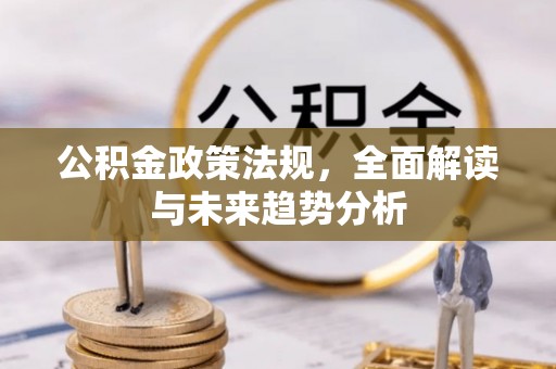 康县公积金政策法规，全面解读与未来趋势分析