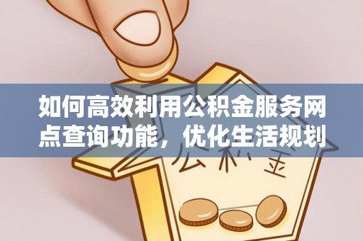 康县如何高效利用公积金服务网点查询功能，优化生活规划