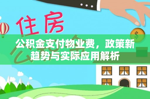 康县公积金支付物业费，政策新趋势与实际应用解析