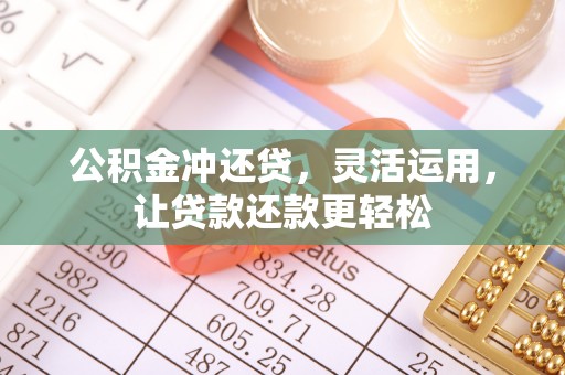 康县公积金冲还贷，灵活运用，让贷款还款更轻松