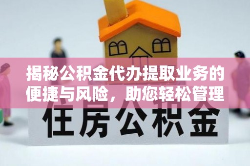 康县揭秘公积金代办提取业务的便捷与风险，助您轻松管理财务