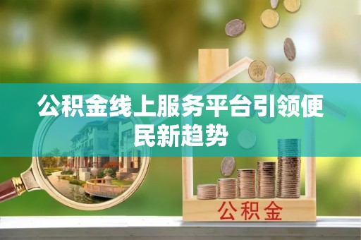 康县公积金线上服务平台引领便民新趋势