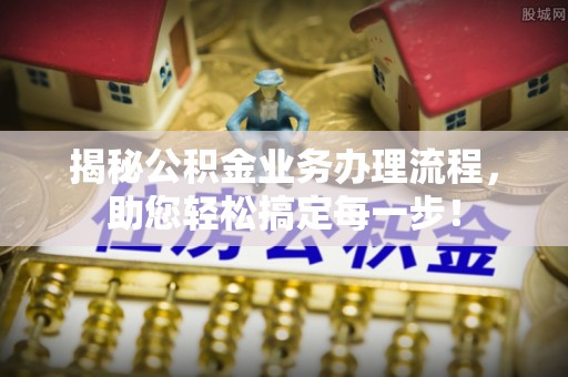 康县揭秘公积金业务办理流程，助您轻松搞定每一步！