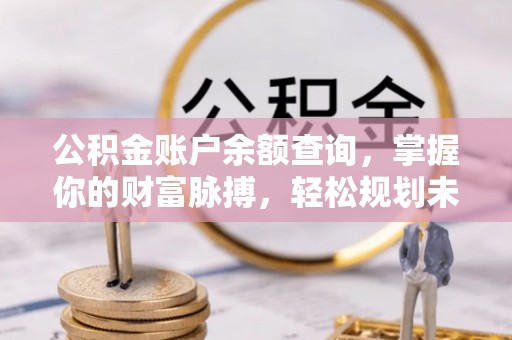 康县公积金账户余额查询，掌握你的财富脉搏，轻松规划未来