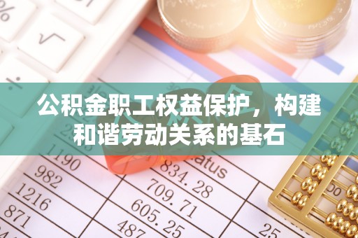 康县公积金职工权益保护，构建和谐劳动关系的基石