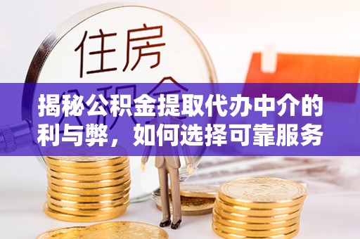 康县揭秘公积金提取代办中介的利与弊，如何选择可靠服务？