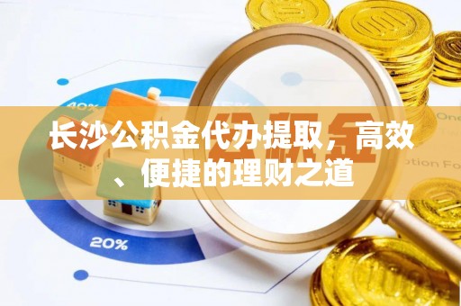 康县长沙公积金代办提取，高效、便捷的理财之道