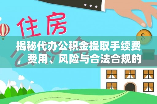 康县揭秘代办公积金提取手续费，费用、风险与合法合规的全解析