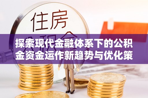 康县探索现代金融体系下的公积金资金运作新趋势与优化策略