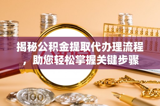 康县揭秘公积金提取代办理流程，助您轻松掌握关键步骤