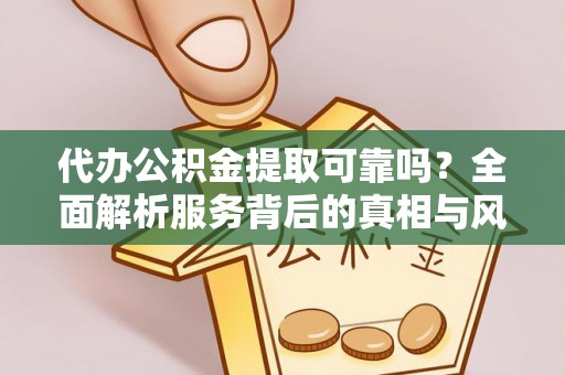 康县代办公积金提取可靠吗？全面解析服务背后的真相与风险