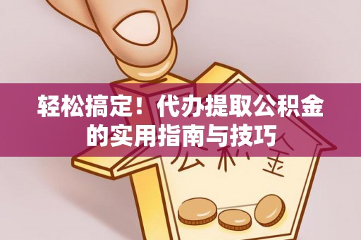 康县轻松搞定！代办提取公积金的实用指南与技巧