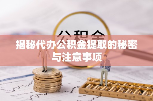 康县揭秘代办公积金提取的秘密与注意事项