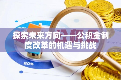 康县探索未来方向——公积金制度改革的机遇与挑战