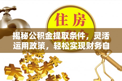 康县揭秘公积金提取条件，灵活运用政策，轻松实现财务自由