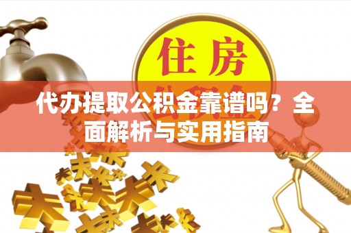 康县代办提取公积金靠谱吗？全面解析与实用指南