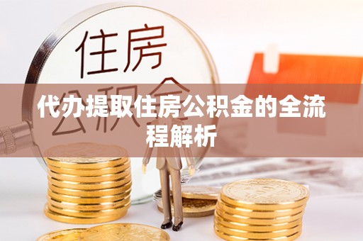 康县代办提取住房公积金的全流程解析