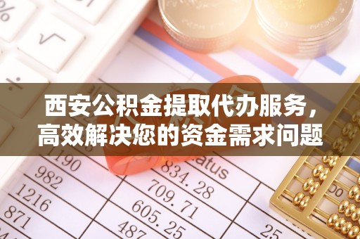 康县西安公积金提取代办服务，高效解决您的资金需求问题