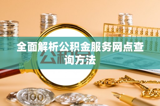 康县全面解析公积金服务网点查询方法