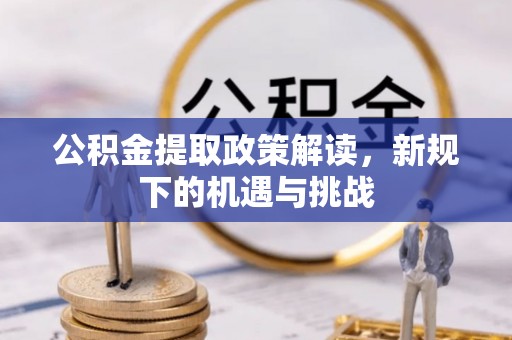 康县公积金提取政策解读，新规下的机遇与挑战