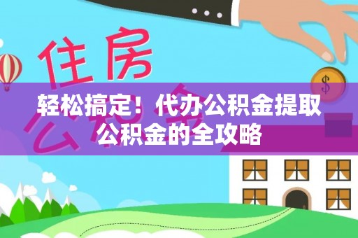 康县轻松搞定！代办公积金提取公积金的全攻略