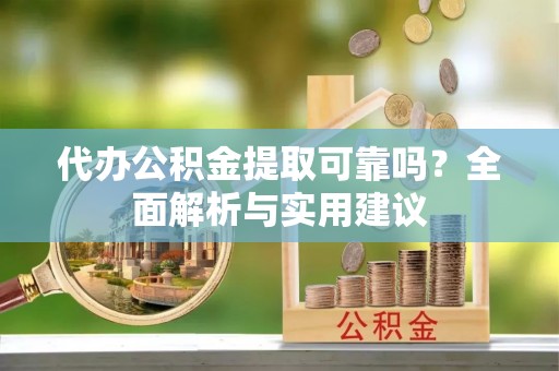 康县代办公积金提取可靠吗？全面解析与实用建议