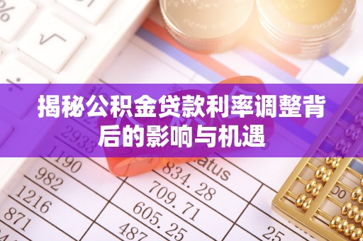 康县揭秘公积金贷款利率调整背后的影响与机遇