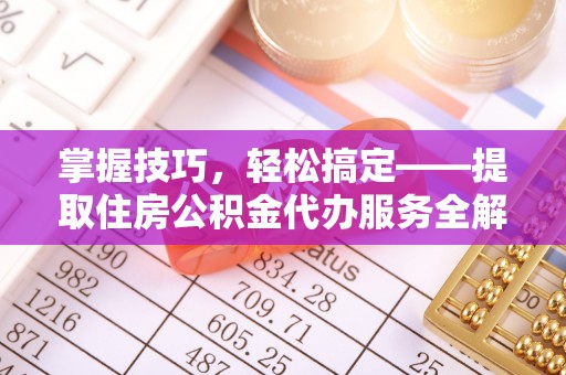 康县掌握技巧，轻松搞定——提取住房公积金代办服务全解析