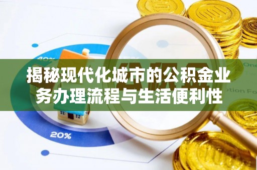 康县揭秘现代化城市的公积金业务办理流程与生活便利性
