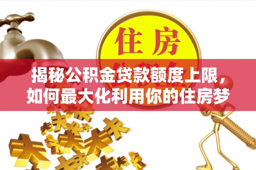 康县揭秘公积金贷款额度上限，如何最大化利用你的住房梦想资金？