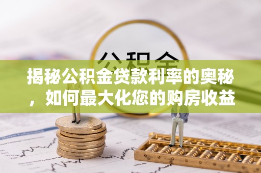 康县揭秘公积金贷款利率的奥秘，如何最大化您的购房收益