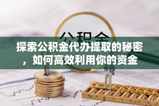 康县探索公积金代办提取的秘密，如何高效利用你的资金
