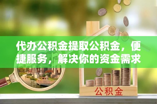 康县代办公积金提取公积金，便捷服务，解决你的资金需求