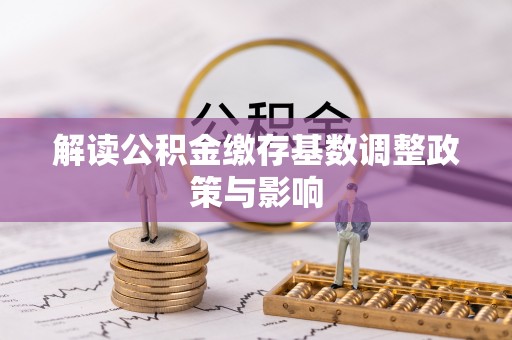 康县解读公积金缴存基数调整政策与影响