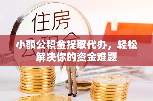 康县小额公积金提取代办，轻松解决你的资金难题