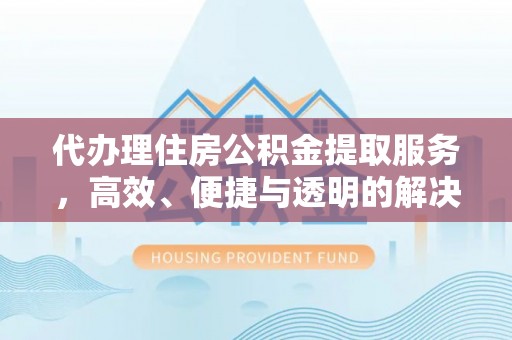 康县代办理住房公积金提取服务，高效、便捷与透明的解决方案