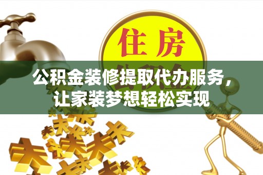 康县公积金装修提取代办服务，让家装梦想轻松实现