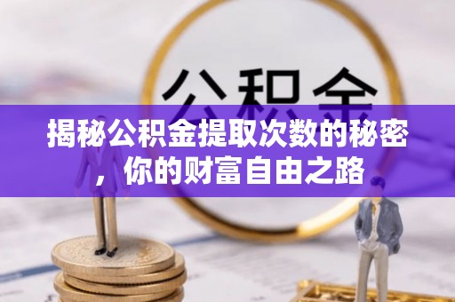 康县揭秘公积金提取次数的秘密，你的财富自由之路
