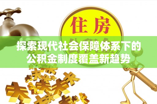 康县探索现代社会保障体系下的公积金制度覆盖新趋势