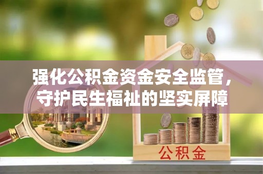 康县强化公积金资金安全监管，守护民生福祉的坚实屏障