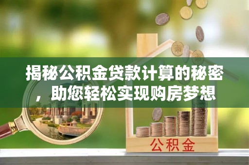康县揭秘公积金贷款计算的秘密，助您轻松实现购房梦想