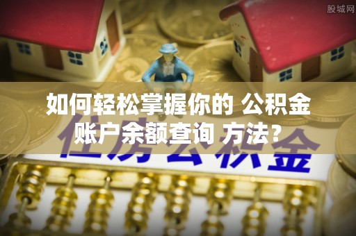 康县如何轻松掌握你的 公积金账户余额查询 方法？