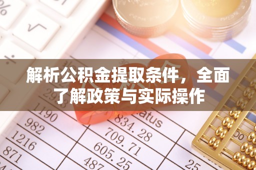 康县解析公积金提取条件，全面了解政策与实际操作