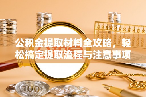 康县公积金提取材料全攻略，轻松搞定提取流程与注意事项