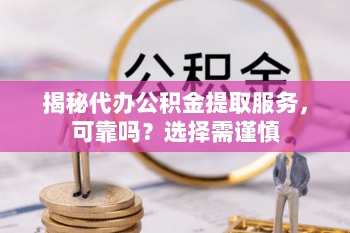 康县揭秘代办公积金提取服务，可靠吗？选择需谨慎