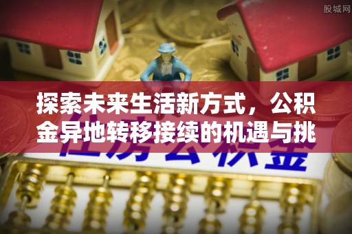 康县探索未来生活新方式，公积金异地转移接续的机遇与挑战