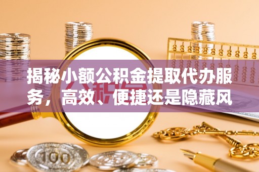 康县揭秘小额公积金提取代办服务，高效、便捷还是隐藏风险？