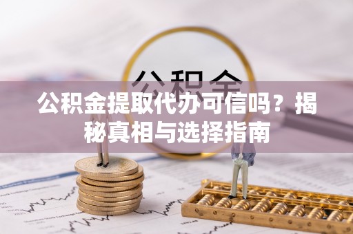 康县公积金提取代办可信吗？揭秘真相与选择指南