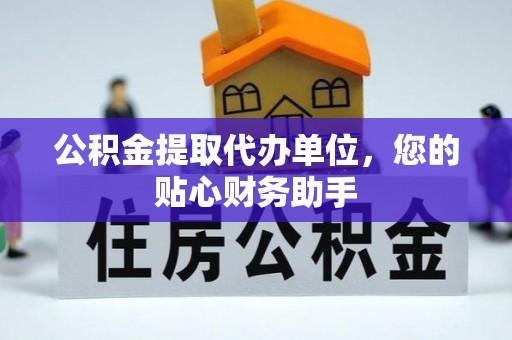 康县公积金提取代办单位，您的贴心财务助手