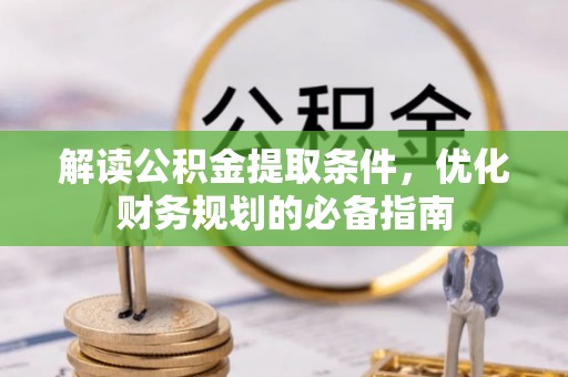 康县解读公积金提取条件，优化财务规划的必备指南